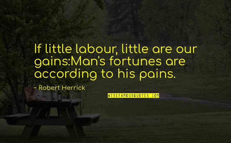 Being A Father To Daughters Quotes By Robert Herrick: If little labour, little are our gains:Man's fortunes