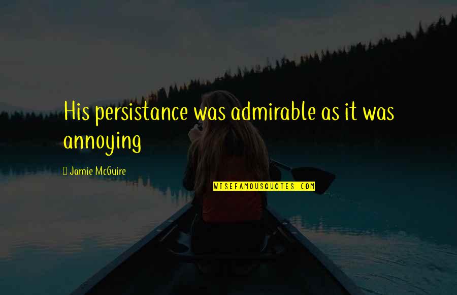 Being A Fatherless Child Quotes By Jamie McGuire: His persistance was admirable as it was annoying Being A Fatherless Child Quotes By Jamie McGuire: His persistance was admirable as it was annoying
