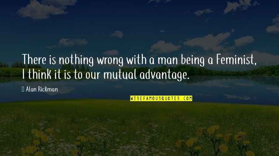 Being A Feminist Quotes By Alan Rickman: There is nothing wrong with a man being Being A Feminist Quotes By Alan Rickman: There is nothing wrong with a man being