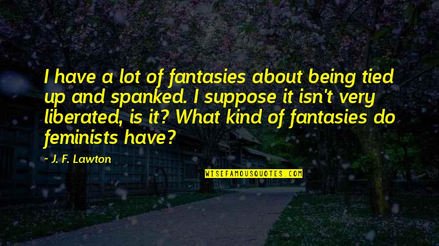 Being A Feminist Quotes By J. F. Lawton: I have a lot of fantasies about being