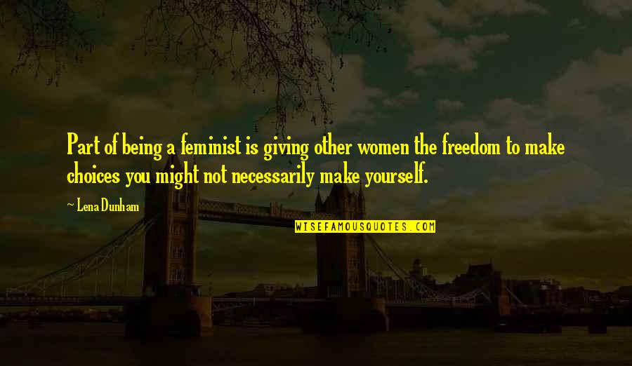 Being A Feminist Quotes By Lena Dunham: Part of being a feminist is giving other Being A Feminist Quotes By Lena Dunham: Part of being a feminist is giving other