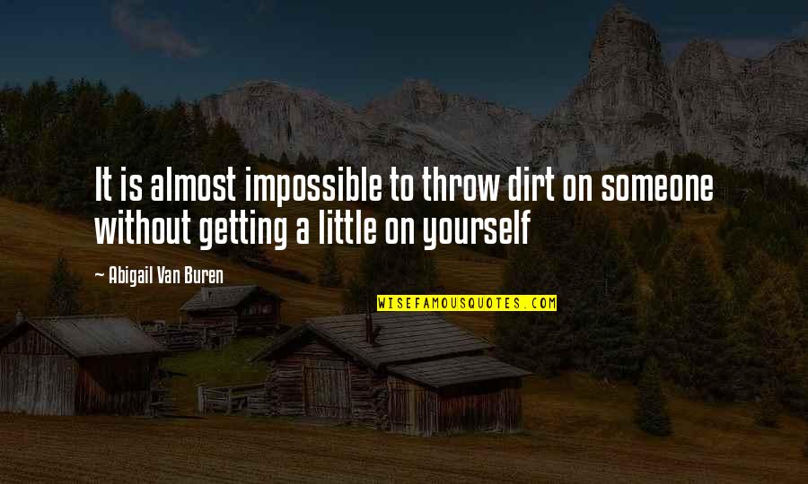 Being A First Priority Quotes By Abigail Van Buren: It is almost impossible to throw dirt on
