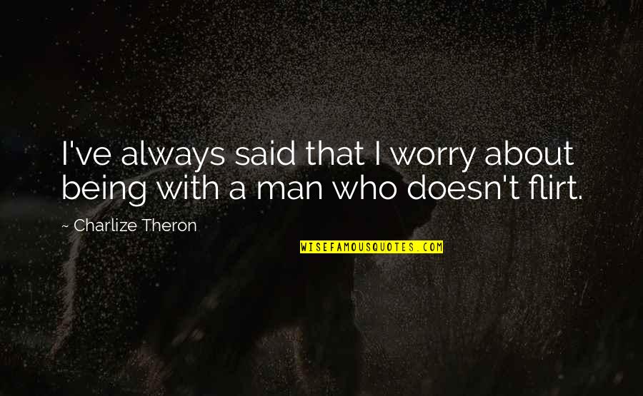 Being A Flirt Quotes By Charlize Theron: I've always said that I worry about being Being A Flirt Quotes By Charlize Theron: I've always said that I worry about being