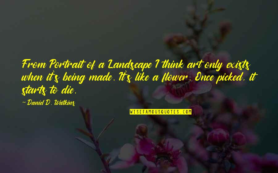 Being A Flower Quotes By Daniel D. Watkins: From Portrait of a Landscape I think art