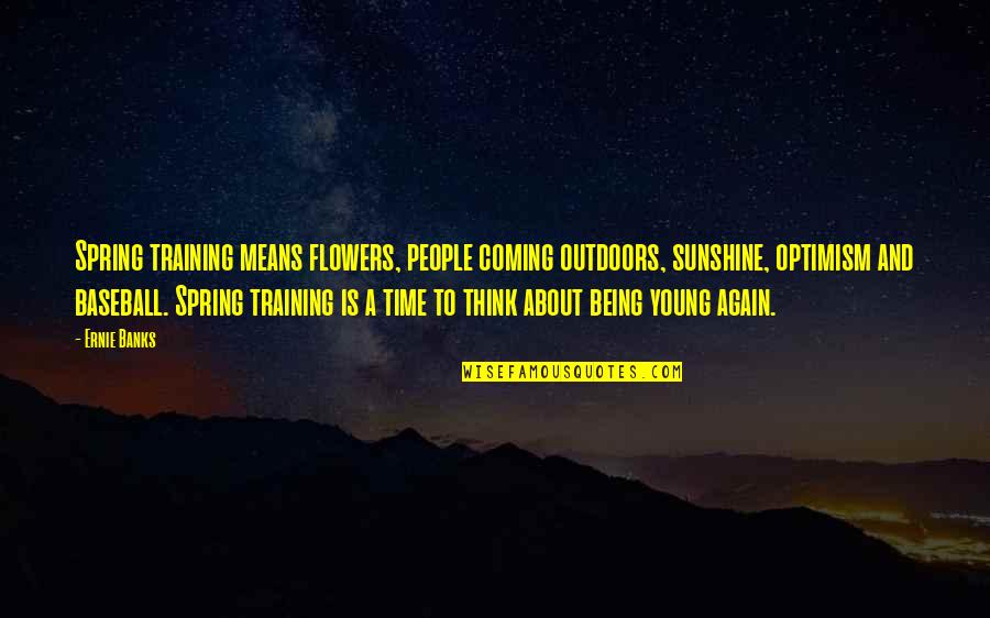 Being A Flower Quotes By Ernie Banks: Spring training means flowers, people coming outdoors, sunshine,