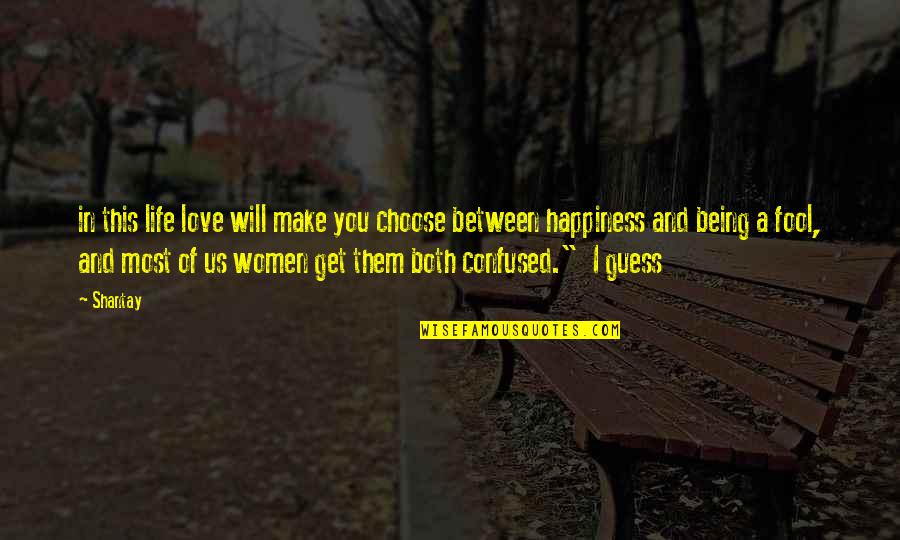 Being A Fool For Love Quotes By Shantay: in this life love will make you choose Being A Fool For Love Quotes By Shantay: in this life love will make you choose
