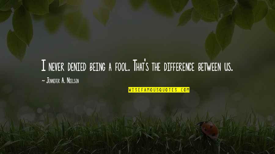 Being A Fool Quotes By Jennifer A. Nielsen: I never denied being a fool. That's the