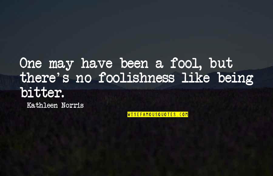 Being A Fool Quotes By Kathleen Norris: One may have been a fool, but there's
