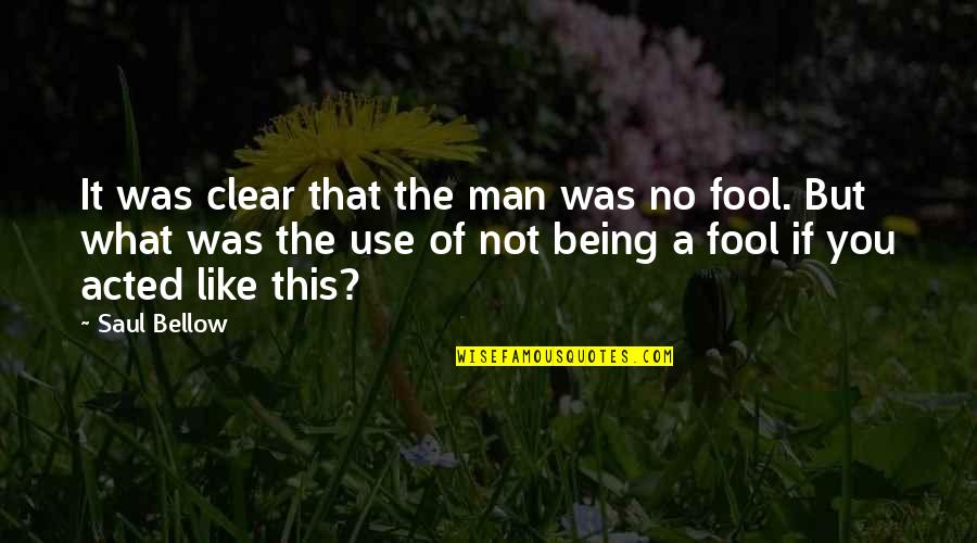 Being A Fool Quotes By Saul Bellow: It was clear that the man was no