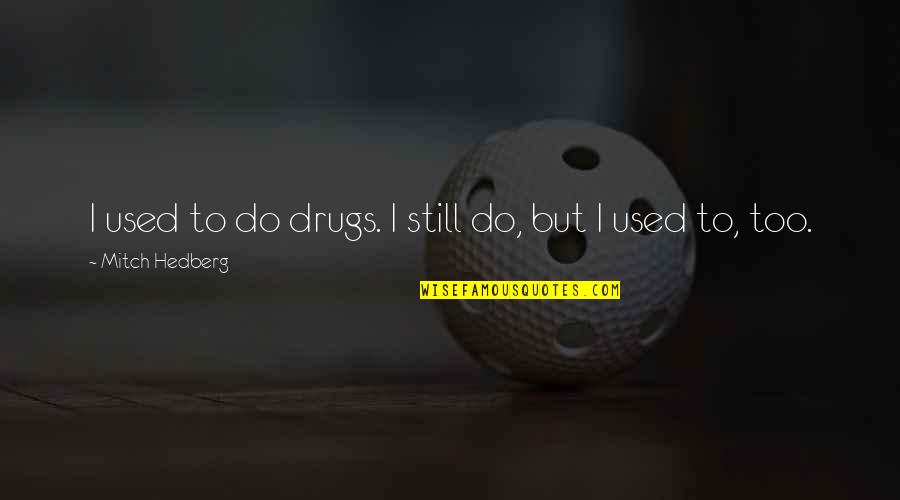 Being A Freshman In Highschool Quotes By Mitch Hedberg: I used to do drugs. I still do,