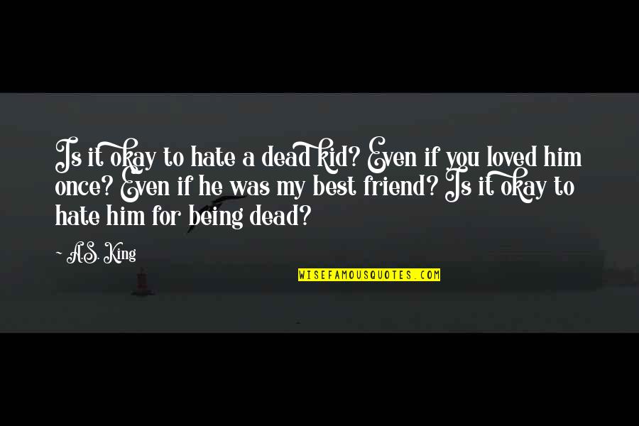 Being A Friend Quotes By A.S. King: Is it okay to hate a dead kid? Being A Friend Quotes By A.S. King: Is it okay to hate a dead kid?