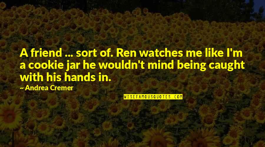 Being A Friend Quotes By Andrea Cremer: A friend ... sort of. Ren watches me Being A Friend Quotes By Andrea Cremer: A friend ... sort of. Ren watches me
