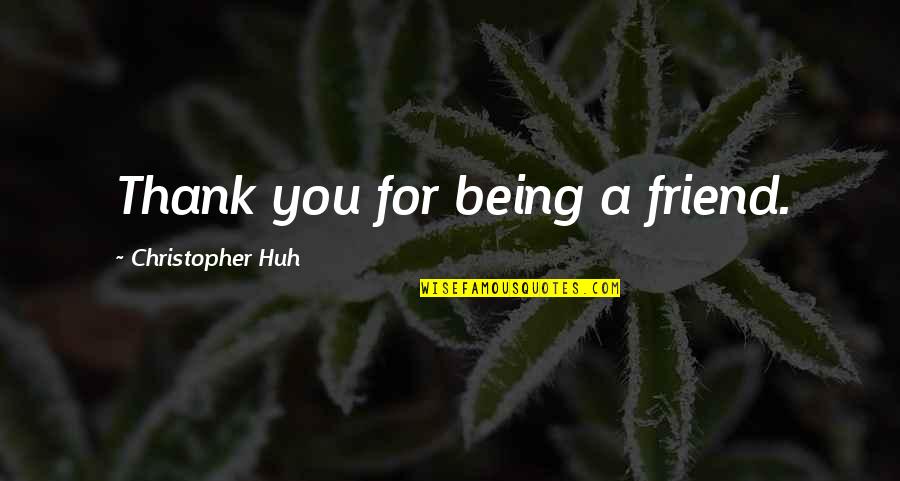 Being A Friend Quotes By Christopher Huh: Thank you for being a friend. Being A Friend Quotes By Christopher Huh: Thank you for being a friend.