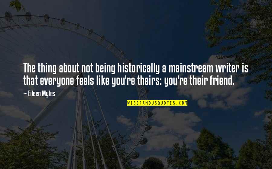 Being A Friend Quotes By Eileen Myles: The thing about not being historically a mainstream Being A Friend Quotes By Eileen Myles: The thing about not being historically a mainstream