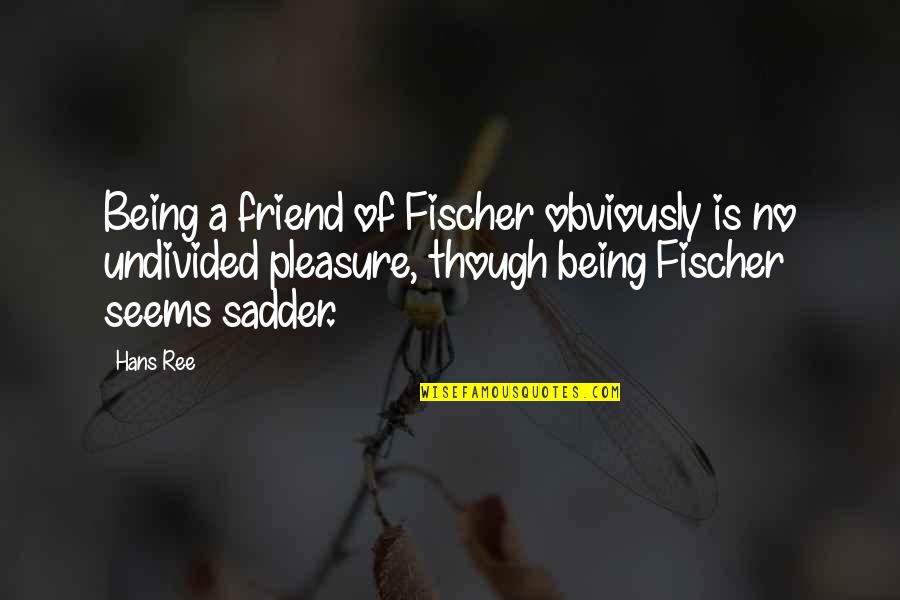 Being A Friend Quotes By Hans Ree: Being a friend of Fischer obviously is no