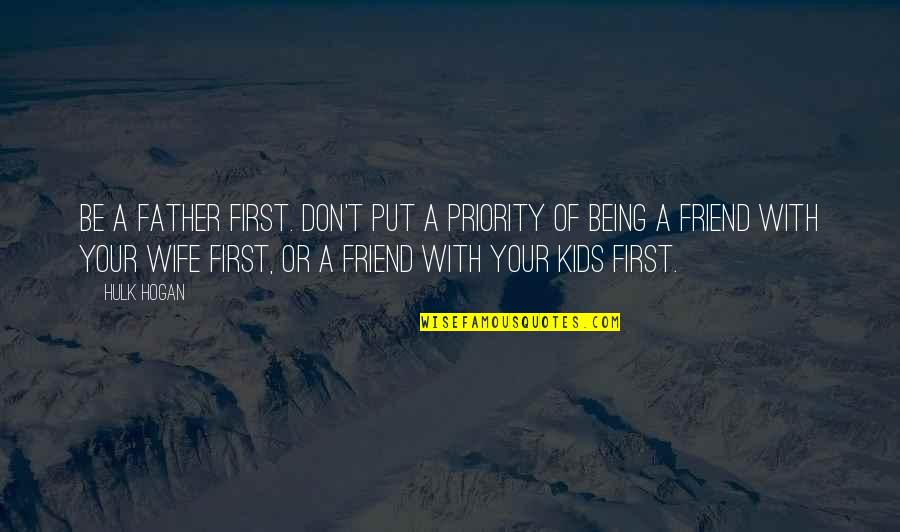 Being A Friend Quotes By Hulk Hogan: Be a father first. Don't put a priority Being A Friend Quotes By Hulk Hogan: Be a father first. Don't put a priority