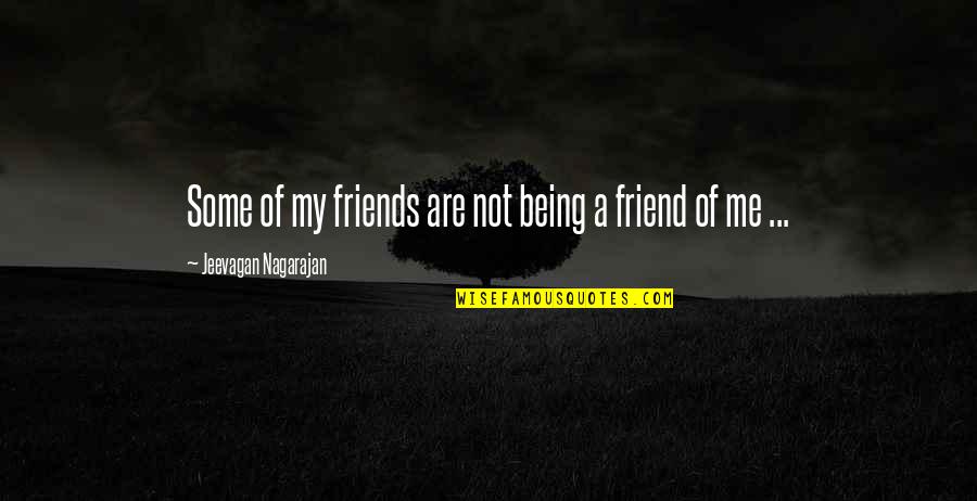 Being A Friend Quotes By Jeevagan Nagarajan: Some of my friends are not being a Being A Friend Quotes By Jeevagan Nagarajan: Some of my friends are not being a