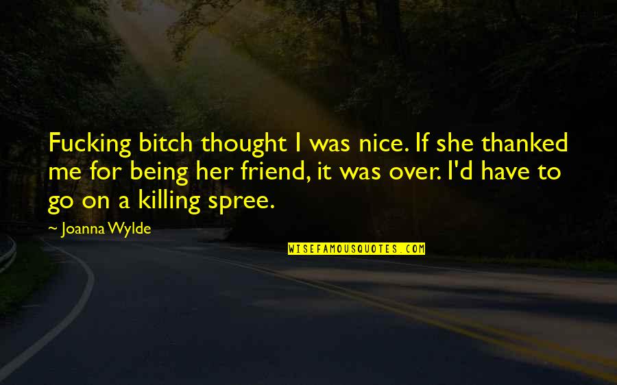 Being A Friend Quotes By Joanna Wylde: Fucking bitch thought I was nice. If she Being A Friend Quotes By Joanna Wylde: Fucking bitch thought I was nice. If she