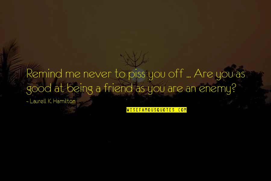 Being A Friend Quotes By Laurell K. Hamilton: Remind me never to piss you off ... Being A Friend Quotes By Laurell K. Hamilton: Remind me never to piss you off ...