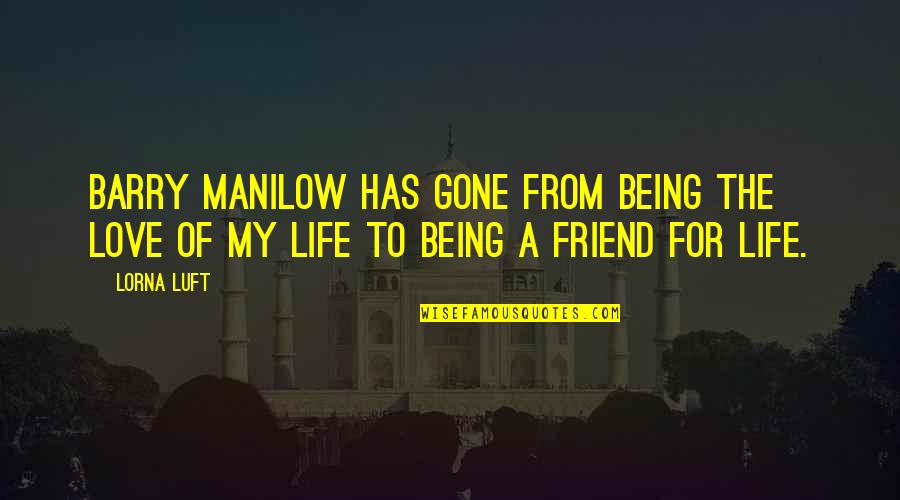 Being A Friend Quotes By Lorna Luft: Barry Manilow has gone from being the love