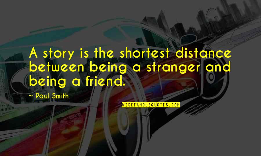 Being A Friend Quotes By Paul Smith: A story is the shortest distance between being