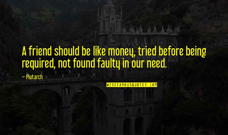 Being A Friend Quotes By Plutarch: A friend should be like money, tried before Being A Friend Quotes By Plutarch: A friend should be like money, tried before