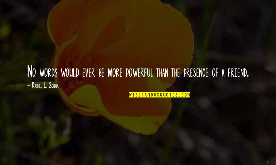 Being A Friend Quotes By Rachel L. Schade: No words would ever be more powerful than Being A Friend Quotes By Rachel L. Schade: No words would ever be more powerful than