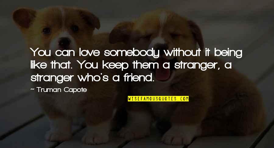 Being A Friend Quotes By Truman Capote: You can love somebody without it being like Being A Friend Quotes By Truman Capote: You can love somebody without it being like
