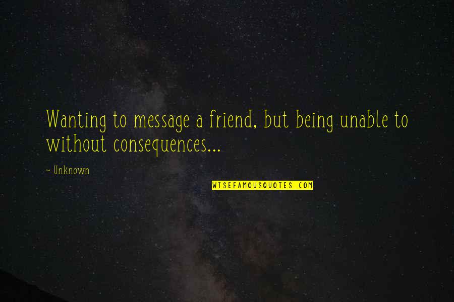 Being A Friend Quotes By Unknown: Wanting to message a friend, but being unable