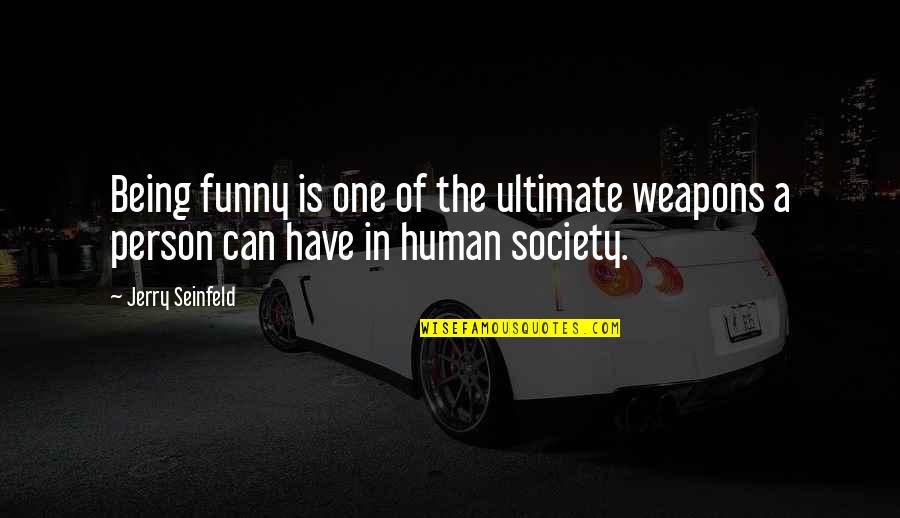 Being A Funny Person Quotes By Jerry Seinfeld: Being funny is one of the ultimate weapons