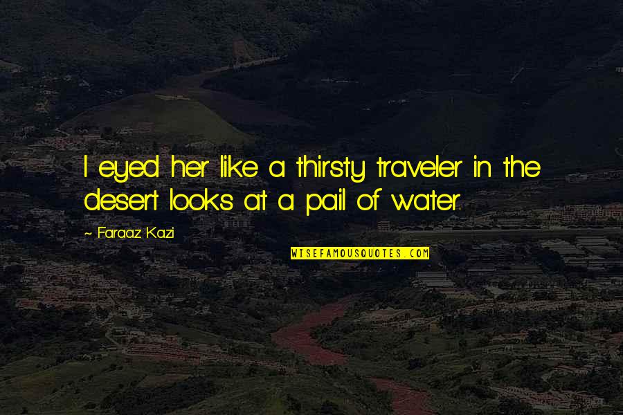 Being A Future Teacher Quotes By Faraaz Kazi: I eyed her like a thirsty traveler in