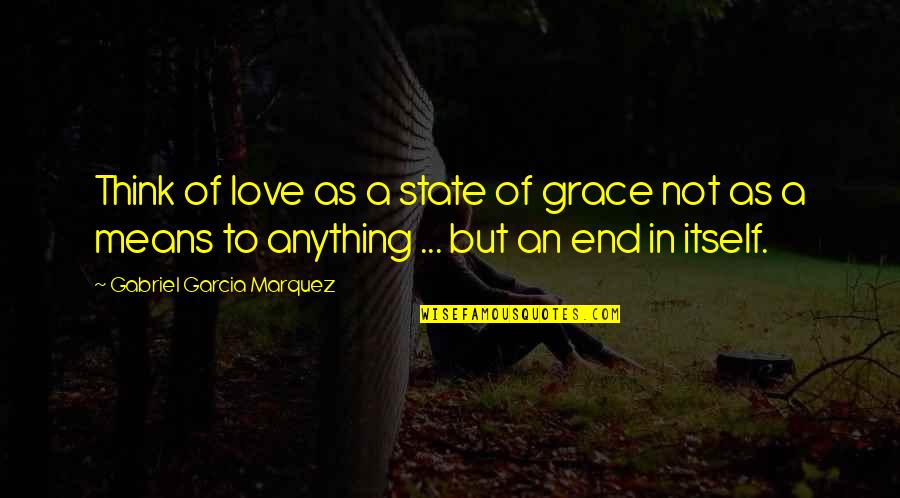 Being A Gentleman Quotes By Gabriel Garcia Marquez: Think of love as a state of grace