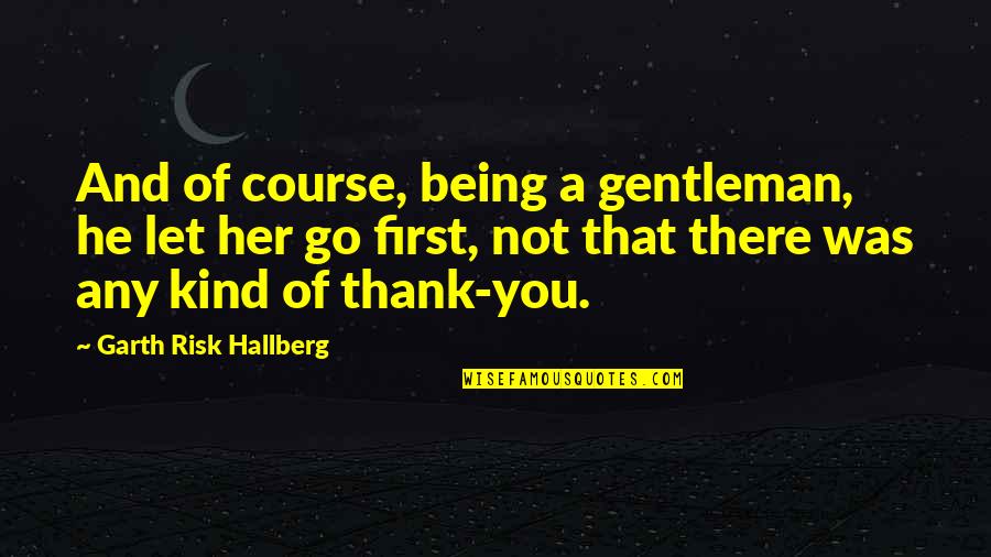 Being A Gentleman Quotes By Garth Risk Hallberg: And of course, being a gentleman, he let
