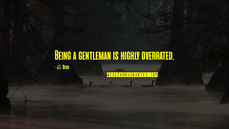 Being A Gentleman Quotes By J.L. Berg: Being a gentleman is highly overrated.