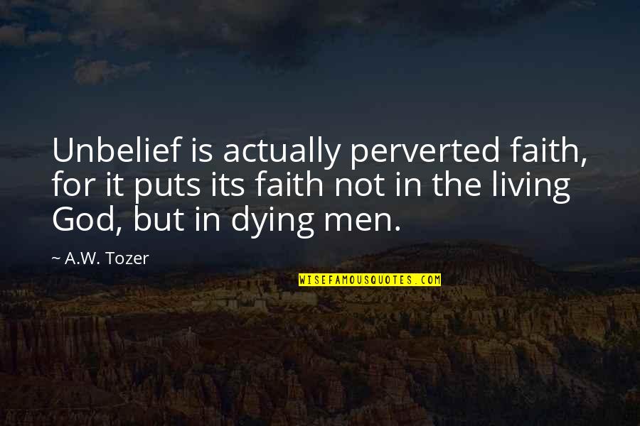 Being A Genuine Man Quotes By A.W. Tozer: Unbelief is actually perverted faith, for it puts Being A Genuine Man Quotes By A.W. Tozer: Unbelief is actually perverted faith, for it puts