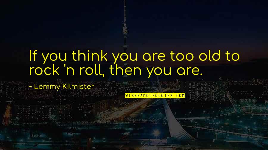 Being A Genuine Man Quotes By Lemmy Kilmister: If you think you are too old to Being A Genuine Man Quotes By Lemmy Kilmister: If you think you are too old to
