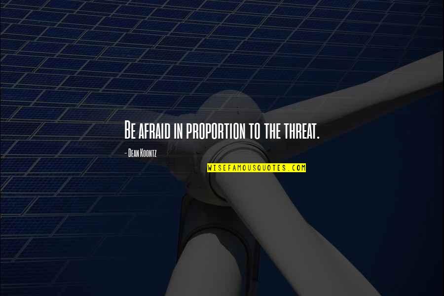 Being A Gift To The World Quotes By Dean Koontz: Be afraid in proportion to the threat.