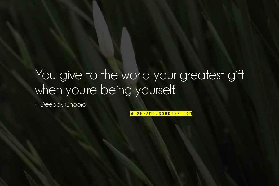 Being A Gift To The World Quotes By Deepak Chopra: You give to the world your greatest gift