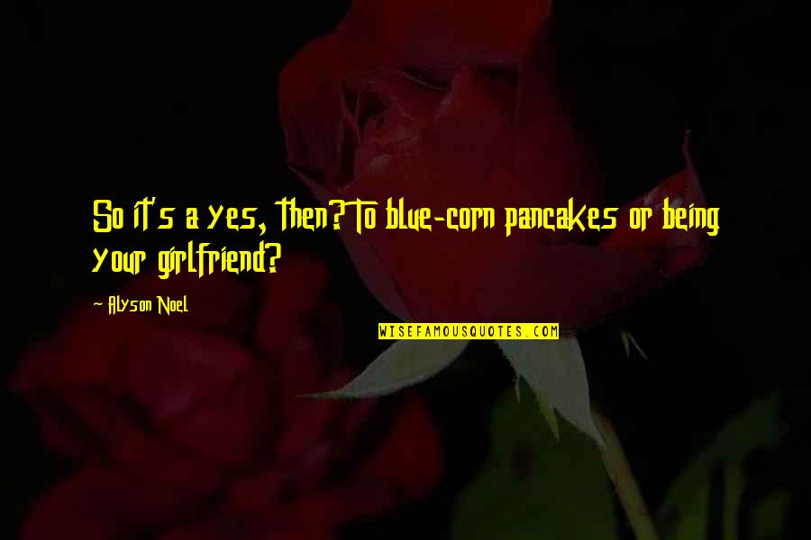 Being A Girlfriend Quotes By Alyson Noel: So it's a yes, then? To blue-corn pancakes