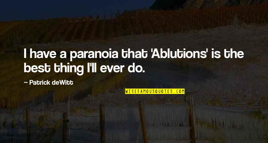 Being A Go Getter Quotes By Patrick DeWitt: I have a paranoia that 'Ablutions' is the