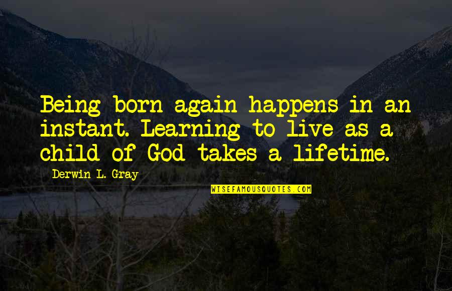 Being A God Quotes By Derwin L. Gray: Being born again happens in an instant. Learning