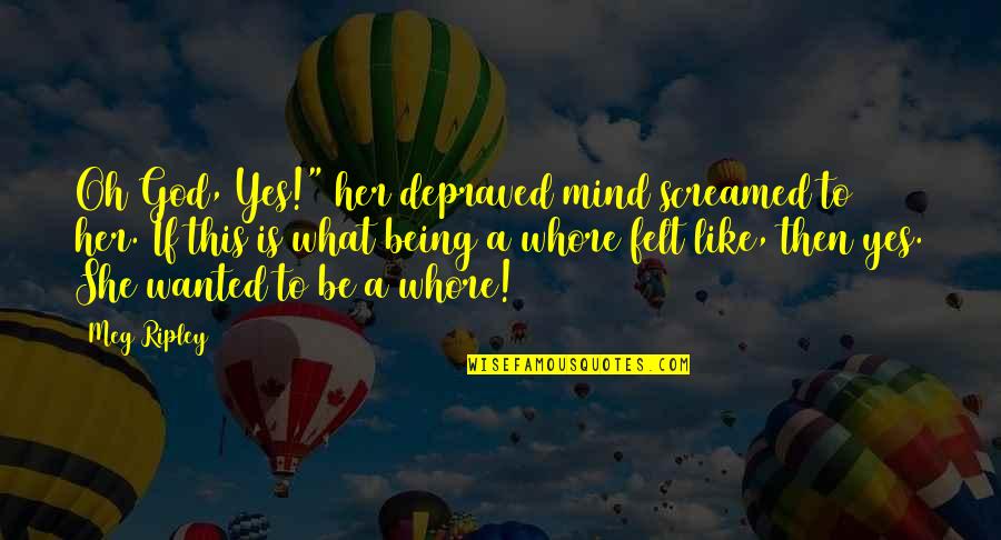 Being A God Quotes By Meg Ripley: Oh God, Yes!" her depraved mind screamed to