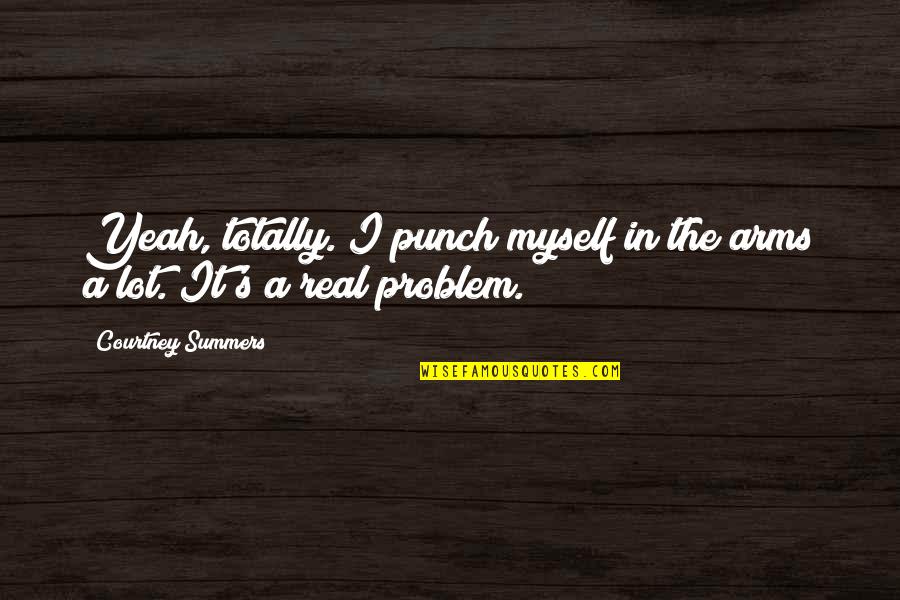 Being A Godly Leader Quotes By Courtney Summers: Yeah, totally. I punch myself in the arms Being A Godly Leader Quotes By Courtney Summers: Yeah, totally. I punch myself in the arms