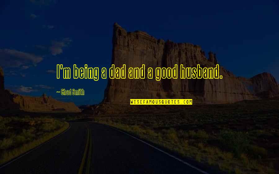 Being A Good Dad And Husband Quotes By Chad Smith: I'm being a dad and a good husband.
