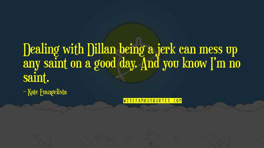 Being A Good Day Quotes By Kate Evangelista: Dealing with Dillan being a jerk can mess