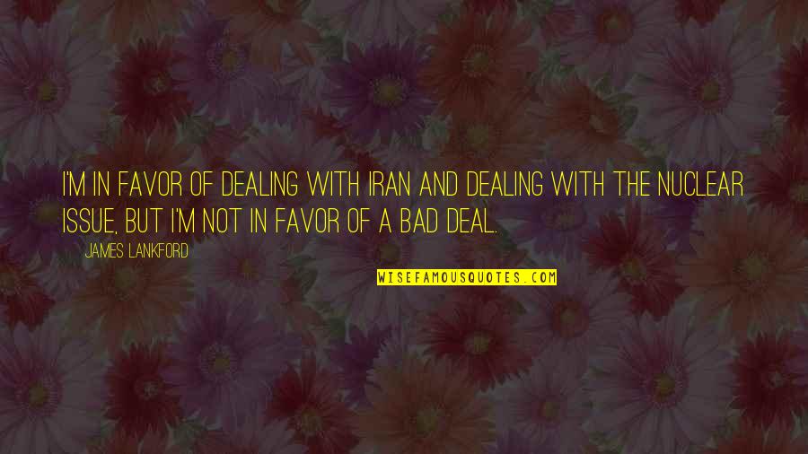 Being A Good Father To Your Daughter Quotes By James Lankford: I'm in favor of dealing with Iran and Being A Good Father To Your Daughter Quotes By James Lankford: I'm in favor of dealing with Iran and
