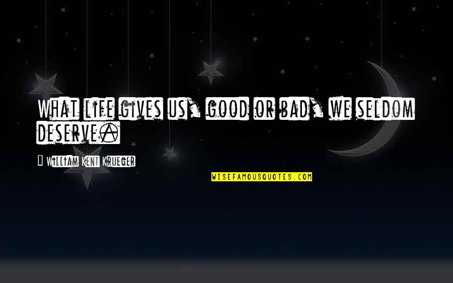 Being A Good Father To Your Daughter Quotes By William Kent Krueger: What life gives us, good or bad, we Being A Good Father To Your Daughter Quotes By William Kent Krueger: What life gives us, good or bad, we