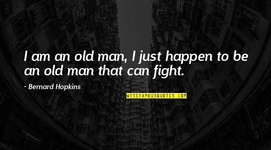 Being A Good Father To Your Son Quotes By Bernard Hopkins: I am an old man, I just happen