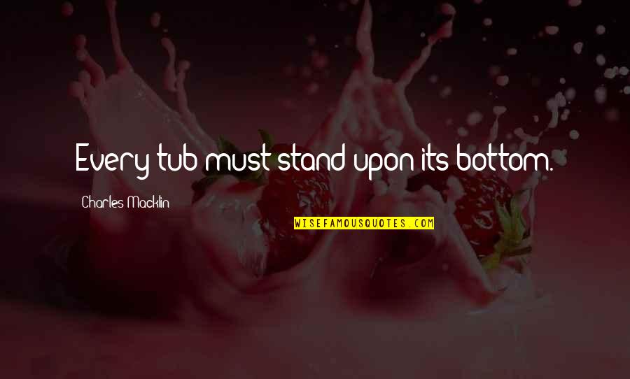 Being A Good Friend Quotes By Charles Macklin: Every tub must stand upon its bottom. Being A Good Friend Quotes By Charles Macklin: Every tub must stand upon its bottom.