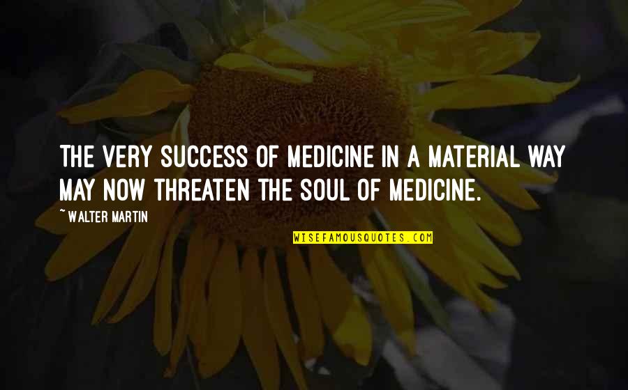 Being A Good Friend Quotes By Walter Martin: The very success of medicine in a material